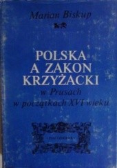 Okładka książki Polska a Zakon Krzyżacki w Prusach w początkach XVI wieku Marian Biskup