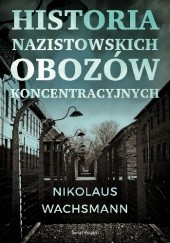 Okładka książki Historia nazistowskich obozów koncentracyjnych Nikolaus Wachsmann