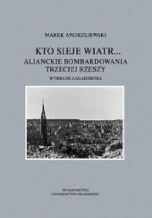 Okładka książki Kto sieje wiatr... Alianckie bombardowania Trzeciej Rzeszy Marek Andrzejewski