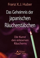 Okładka książki Das Geheimnis der japanischen Räucherstäbchen: Die Kunst des erlesenen Räucherns  Franz X. J. Huber