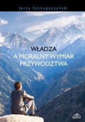 Okładka książki Władza a moralny wymiar przywództwa Jerzy Szczupaczyński