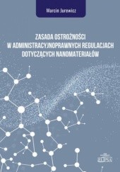 Okładka książki Zasada ostrożności w administracyjnoprawnych regulacjach dotyczących nanomateriałów Marcin Jurewicz