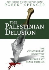 Okładka książki The Palestinian Delusion: The Catastrophic History of the Middle East Peace Process Robert Spencer