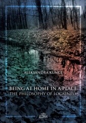 Okładka książki Being at Home in a Place. The Philosophy of Localness Aleksandra Kunce