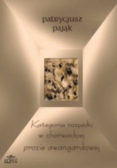 Okładka książki Kategoria rozpadu w chorwackiej prozie awangardowej Patrycjusz Pająk