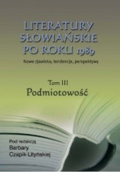 Okładka książki Literatury słowiańskie po roku 1989. Tom III - Podmiotowość Barbara Czapik-Lityńska