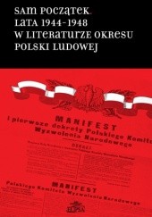 Okładka książki Sam początek. Lata 1944-1948 w literaturze okresu Polski Ludowej Hanna Gosk, Bożena Karwowska