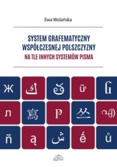 Okładka książki System grafematyczny współczesnej polszczyzny na tle innych systemów pisma Ewa Wolańska