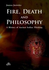 Okładka książki Fire, Death and Philosophy. A History of Ancient Indian Thinking Joanna Jurewicz