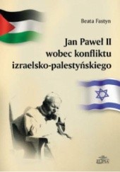 Okładka książki Jan Paweł II wobec konfliktu izraelsko-palestyńskiego Beata Fastyn