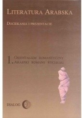 Okładka książki Literatura arabska. Dociekania i prezentacje 1. Orientalizm romantyczny. Arabski romans rycerski Marek M. Dziekan