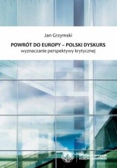 Okładka książki Powrót do Europy - polski dyskurs. Wyznaczanie perspektywy krytycznej Jan Grzymski