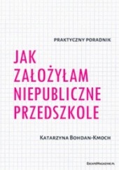 Okładka książki Jak założyłam niepubliczne przedszkole Katarzyna Bohdan-Kmoch