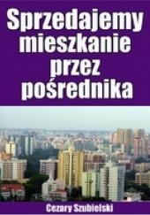Okładka książki Sprzedajemy mieszkanie przez pośrednika Cezary Szubielski