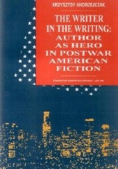 Okładka książki The Writer in the Writing: Author as Hero in Postwar American Fiction Krzysztof Andrzejczak