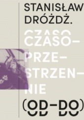 Okładka książki Stanisław Dróżdż. Czasoprzestrzennie (OD–DO) praca zbiorowa