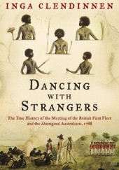Okładka książki Dancing With Strangers : The True History of the Meeting of the British First Fleet and the Aboriginal Australians, 1788 Inga Clendinnen