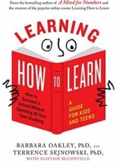 Okładka książki Learning How to Learn: How to Succeed in School Without Spending All Your Time Studying; A Guide for Kids and Teens Barbara Oakley, Terrence J. Sejnowski