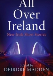 Okładka książki All Over Ireland: New Irish Short Stories Deirdre Madden