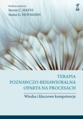 Okładka książki Terapia poznawczo-behawioralna oparta na procesach. Wiedza i kluczowe kompetencje Steven C. Hayes, Stefan G. Hoffman