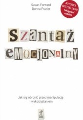 Okładka książki Szantaż emocjonalny. Jak się obronić przed manipulacją i wykorzystaniem Susan Forward, Donna Frazier