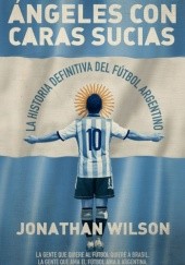 Okładka książki Ángeles con caras sucias: La historia definitiva del fútbol argentino Jonathan Wilson