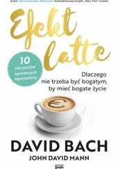 Okładka książki Efekt latte. Dlaczego nie trzeba być bogatym, by mieć bogate życie. David Bach, John David Mann
