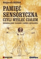 Okładka książki Pamięć sensoryczna, czyli myślenie ciałem. Doskonalenie zasobów pamięci zmysłowej Małgorzata Modrak