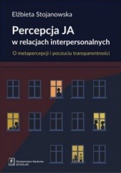 Okładka książki Percepcja JA w relacjach interpersonalnych. O metapercepcji i poczuciu transparentności Elżbieta Stojanowska