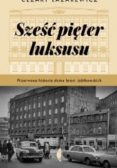 Okładka książki Sześć pięter luksusu. Przerwana historia Domu Braci Jabłkowskich Cezary Łazarewicz