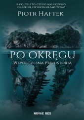 Okładka książki Po okręgu. Współczesna prehistoria Piotr Haftek