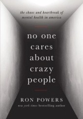 Okładka książki No One Cares About Crazy People: The Chaos and Heartbreak of Mental Health in America Ron Powers