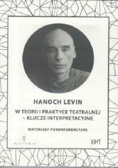 Okładka książki Hanoch Levin w teorii i praktyce teatralnej - klucze interpretacyjne. Materiały pokonferencyjne praca zbiorowa