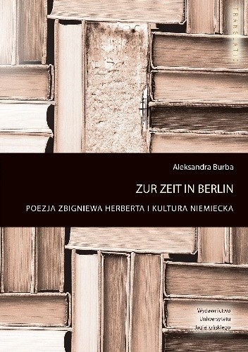 Okładka książki Zur Zeit in Berlin. Poezja Zbigniewa Herberta i kultura niemiecka Aleksandra Burba
