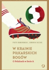 Okładka książki W krainie piłkarskich bogów. O Polakach w Serie A Piotr Dumanowski, Dominik Guziak