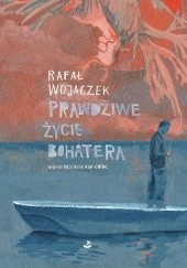 Okładka książki Prawdziwe życie bohatera Rafał Wojaczek