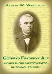 Okładka książki Gotfryd Fryderyk Alf. Pionier ruchu baptystycznego na ziemiach polskich Albert W. Wardin jr.