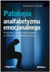 Okładka książki Patologia analfabetyzmu emocjonalnego. Przyczyny i skutki braku empatii w rodzinie i w środowisku pracy Stanisław Kozak