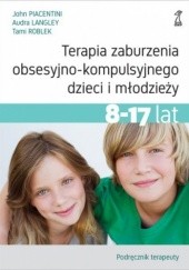 Okładka książki Terapia zaburzenia obsesyjno-kompulsyjnego dzieci i młodzieży.  Podręcznik terapeuty Audra Langley, John Piacentini, Tami Roblek