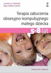 Okładka książki Terapia zaburzenia obsesyjno-kompulsyjnego małego dziecka 5-8 lat. Podręcznik terapeuty Jennifer B. Freeman, Abbe Marrs Garcia