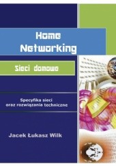 Okładka książki Home Networking. Sieci domowe. Specyfika sieci oraz rozwiązania techniczne (Home Networks - specyficity of the networks and technical solutions) Jacek Wilk-Jakubowski