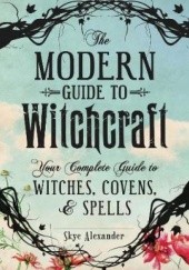 Okładka książki The Modern Guide to Witchcraft : Your Complete Guide to Witches, Covens, and Spells Alexander Skye