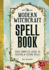 The Modern Witchcraft Spell Book : Your Complete Guide to Crafting and Casting Spells