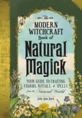 Okładka książki The Modern Witchcraft Book of Natural Magick : Your Guide to Crafting Charms, Rituals, and Spells from the Natural World Judy Ann Nock