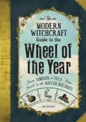Okładka książki The Modern Witchcraft Guide to the Wheel of the Year : From Samhain to Yule, Your Guide to the Wiccan Holidays Judy Ann Nock