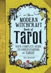Okładka książki The Modern Witchcraft Book of Tarot : Your Complete Guide to Understanding the Tarot Alexander Skye