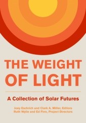 Okładka książki The Weight of Light: A Collection of Solar Futures Joey Eschrich, Clark A. Miller