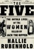 The Five: The Untold Lives of the Women Killed by Jack the Ripper