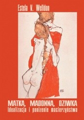Okładka książki Matka, madonna, dziwka: Idealizacja i poniżenie macierzyństwa Estela V. Welldon