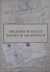 Okładka książki Archiwa w nauce, nauka w archiwach praca zbiorowa